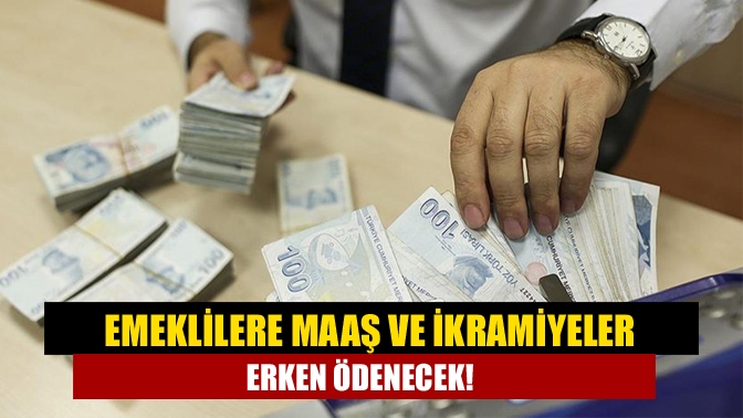 Emeklilere maaş ve ikramiyeler erken ödenecek!