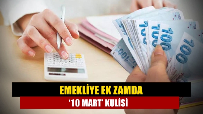 Emekliye ek zamda ‘10 Mart’ kulisi