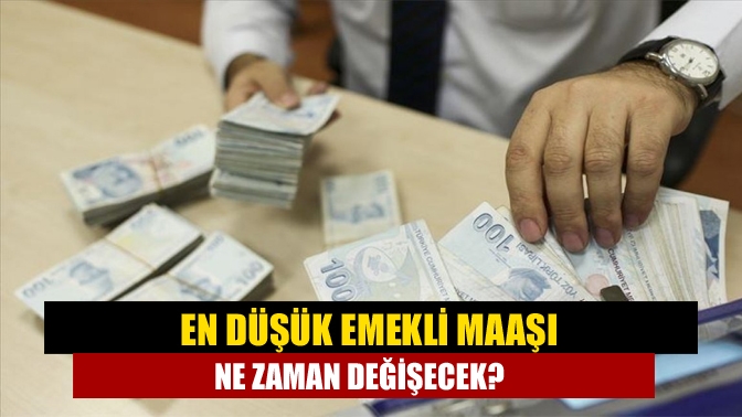 En düşük emekli maaşı ne zaman değişecek?