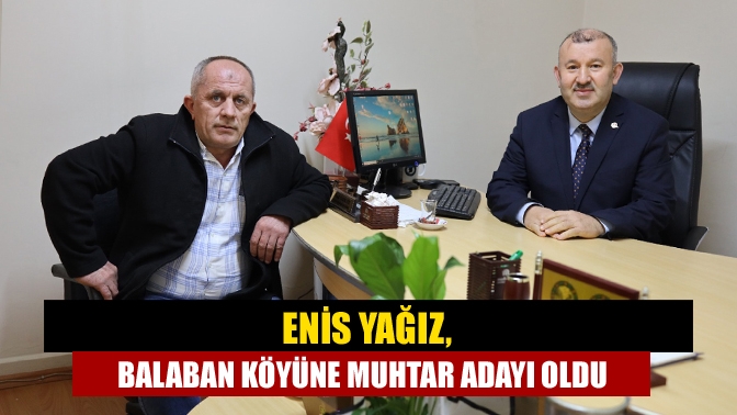 Enis Yağız, Balaban Köyüne Muhtar Adayı Oldu