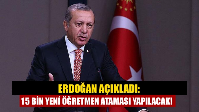 Erdoğan açıkladı: 15 bin yeni öğretmen ataması yapılacak!