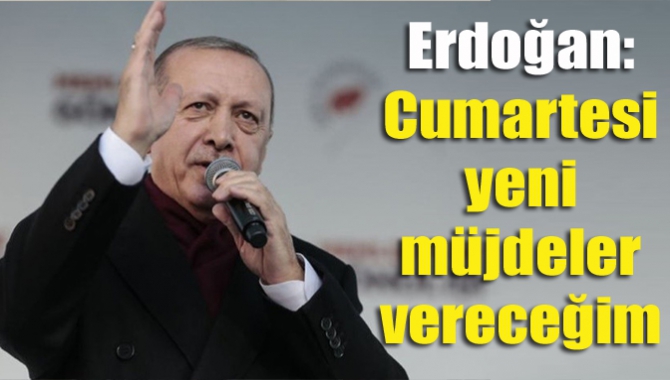 Erdoğan: Cumartesi yeni müjdeler vereceğim