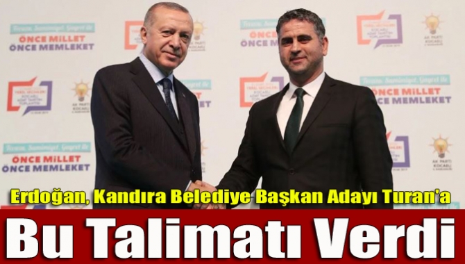 Erdoğan, Kandıra Belediye Başkan Adayı Turan'a bu talimatı verdi