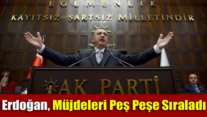 Erdoğan, müjdeleri peş peşe sıraladı