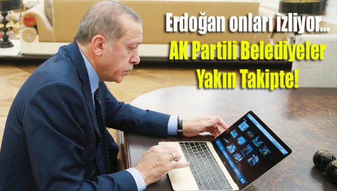 Erdoğan onları izliyor… AK Partili belediyeler yakın takipte!