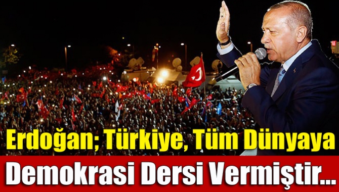 Erdoğan; Türkiye, tüm dünyaya demokrasi dersi vermiştir...