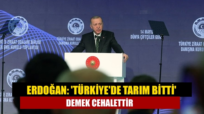 Erdoğan: 'Türkiye'de tarım bitti' demek cehalettir