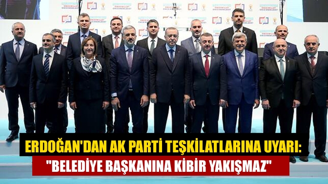 Erdoğandan AK Parti teşkilatlarına uyarı: Belediye başkanına kibir yakışmaz