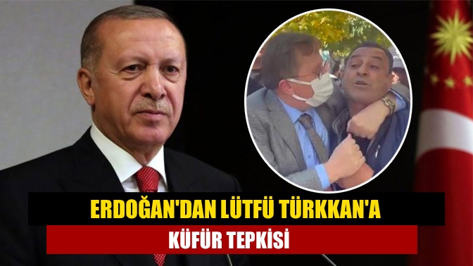 Erdoğandan Lütfü Türkkana küfür tepkisi