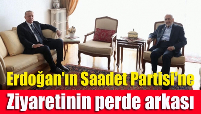 Erdoğan'ın Saadet Partisi'ne ziyaretinin perde arkası