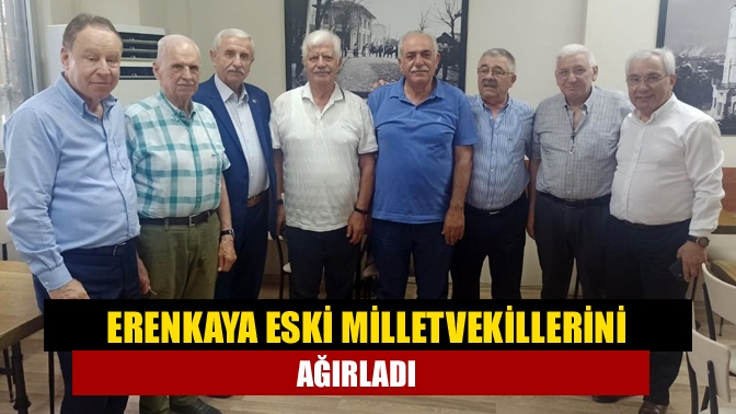 Erenkaya eski Milletvekillerini ağırladı