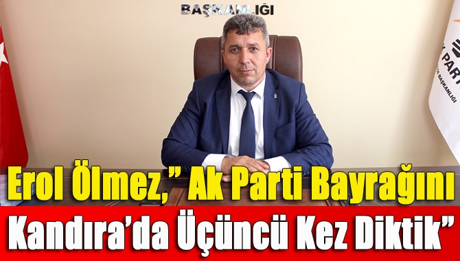 Erol Ölmez,” Ak Parti Bayrağını Kandıra’da Üçüncü Kez Diktik”