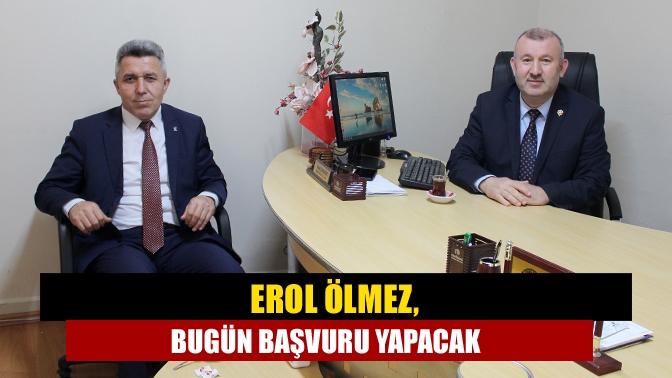 Erol Ölmez, Bugün Başvuru Yapacak