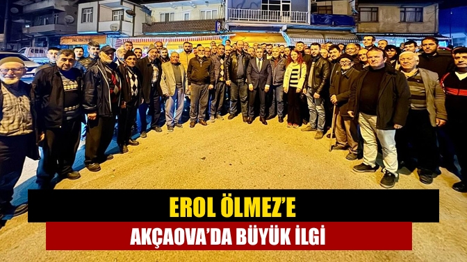 Erol Ölmez’e Akçaova’da büyük ilgi