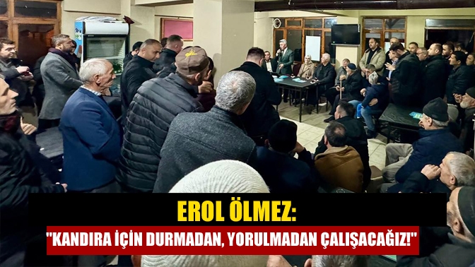 Erol Ölmez: Kandıra için durmadan, yorulmadan çalışacağız!