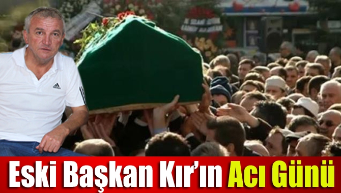 Eski Başkan Kır’ın Acı Günü