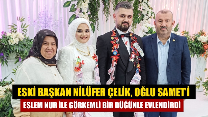 Eski Başkan Nilüfer Çelik, Oğlu Samet’i Eslem Nur ile Görkemli Bir Düğünle Evlendirdi