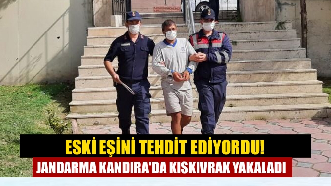 Eski eşini tehdit ediyordu! Jandarma Kandırada kıskıvrak yakaladı