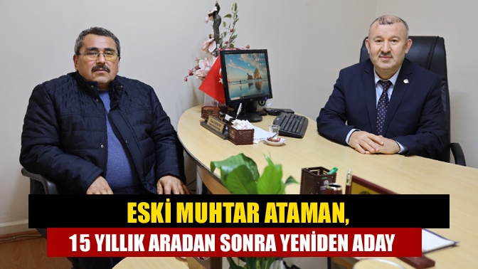 Eski Muhtar Ataman, 15 yıllık aradan Sonra Yeniden Aday