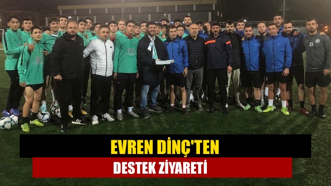 Evren Dinçten destek ziyareti