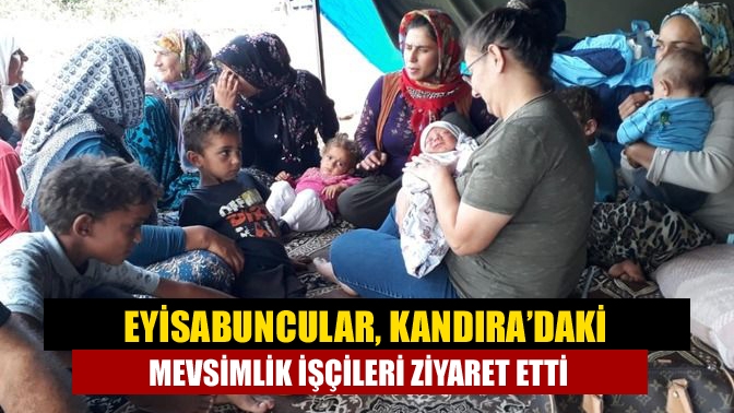 Eyisabuncular, Kandıra’daki mevsimlik işçileri ziyaret etti