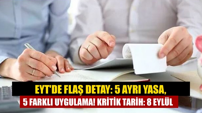 EYTde flaş detay: 5 ayrı yasa, 5 farklı uygulama! Kritik tarih: 8 Eylül