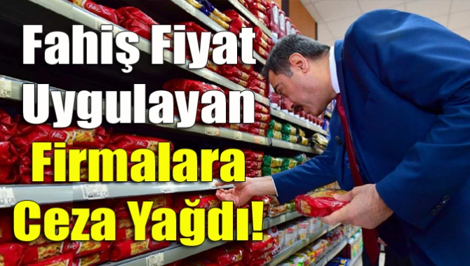 Fahiş fiyat uygulayan firmalara ceza yağdı!