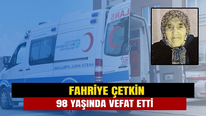 Fahriye Çetkin 98 yaşında vefat etti