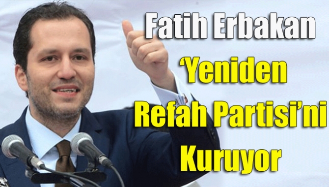 Fatih Erbakan ‘Yeniden Refah Partisi’ni kuruyor
