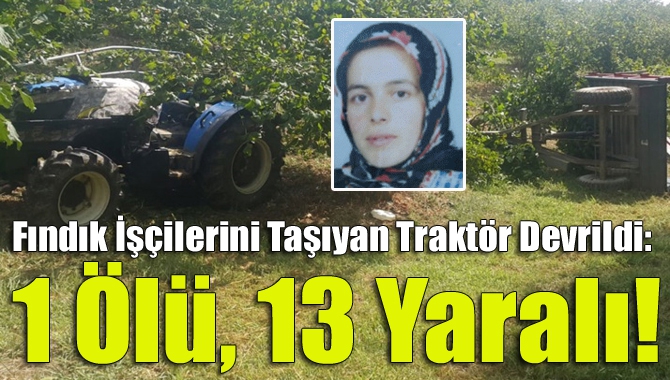 Fındık İşçilerini Taşıyan Traktör Devrildi: 1 Ölü, 13 yaralı!