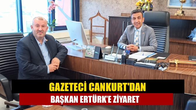 Gazeteci Cankurtdan başkan Ertürk’e ziyaret