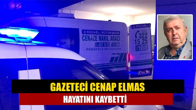 Gazeteci Cenap Elmas hayatını kaybetti