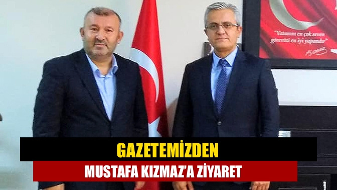 Gazetemizden Mustafa Kızmaz’a ziyaret
