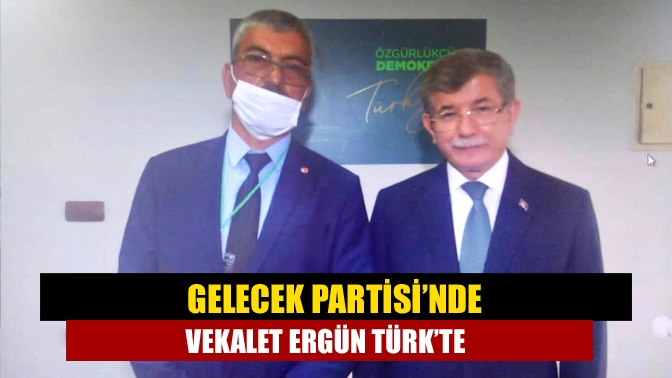 Gelecek Partisi’nde vekalet Ergün Türk’te