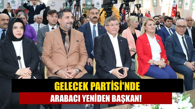 Gelecek Partisinde Arabacı yeniden başkan!