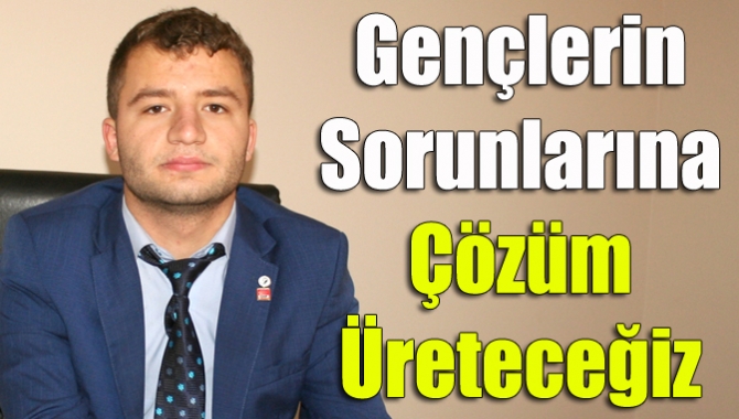 Gençlerin sorunlarına çözüm üreteceğiz