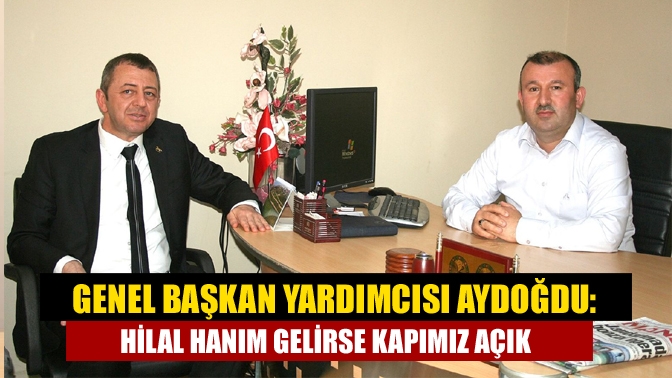 Genel Başkan Yardımcısı Aydoğdu: Hilal Hanım gelirse kapımız açık