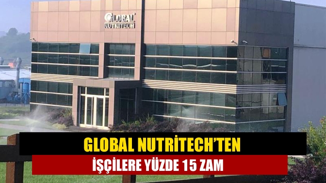 Global Nutritech’ten işçilere yüzde 15 zam