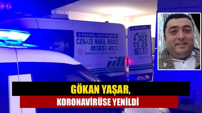 Gökan Yaşar, koronavirüse yenildi