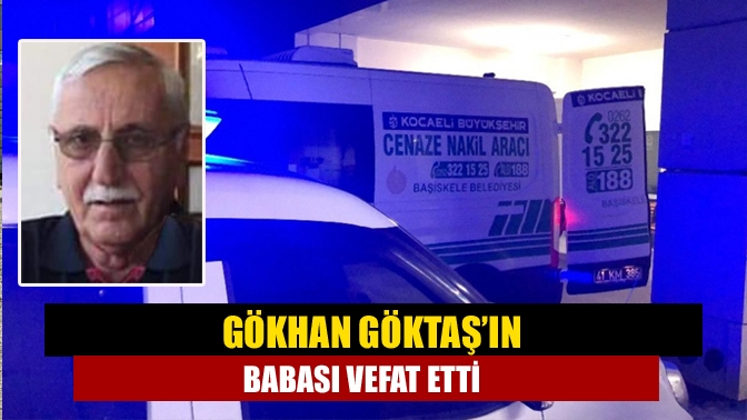 Gökhan Göktaş’ın babası vefat etti