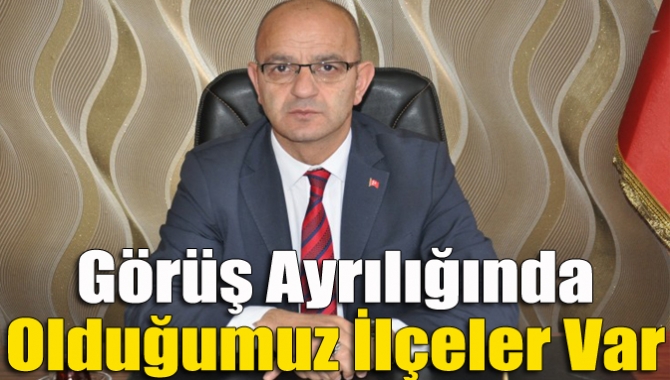 Görüş ayrılığında olduğumuz ilçeler var