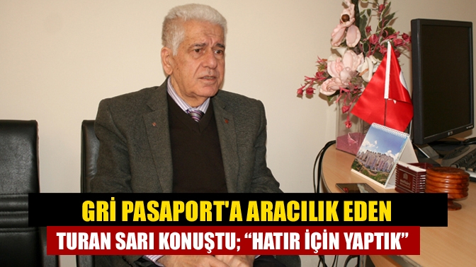 Gri pasaporta aracılık eden Turan Sarı konuştu; “Hatır için yaptık”