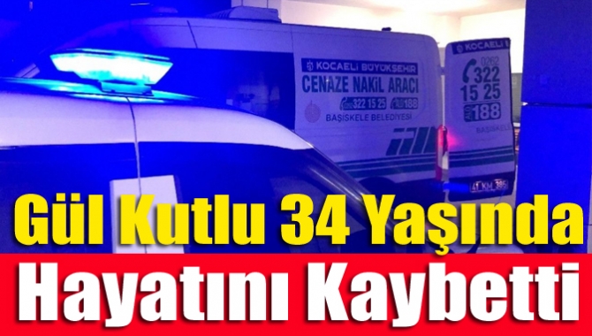 Gül Kutlu 34 yaşında hayatını kaybetti