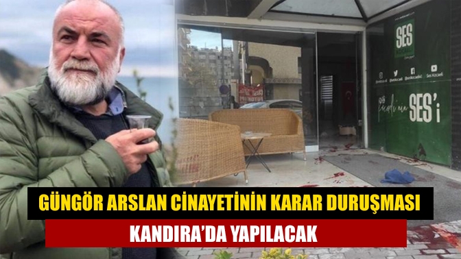 Güngör Arslan cinayetinin karar duruşması Kandıra’da yapılacak