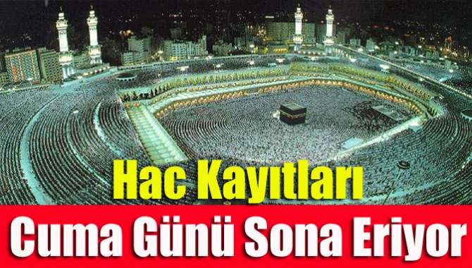 Hac kayıtları cuma günü sona eriyor