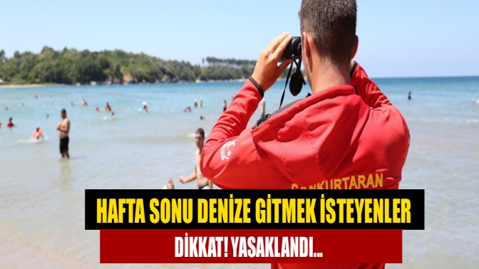 Hafta sonu denize gitmek isteyenler dikkat! Yasaklandı...