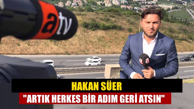 Hakan Süer Artık herkes bir adım geri atsın