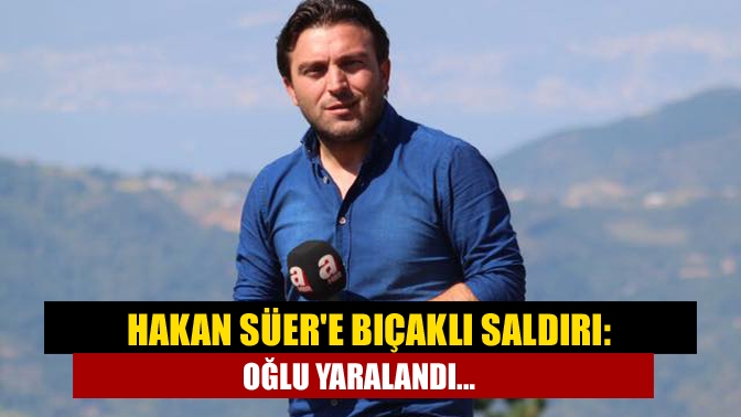 Hakan Süere bıçaklı saldırı: Oğlu yaralandı...