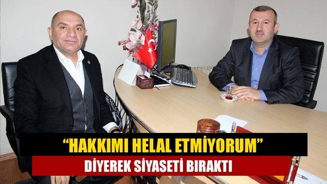 “Hakkımı helal etmiyorum” diyerek siyaseti bıraktı