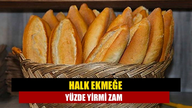 Halk ekmeğe yüzde yirmi zam